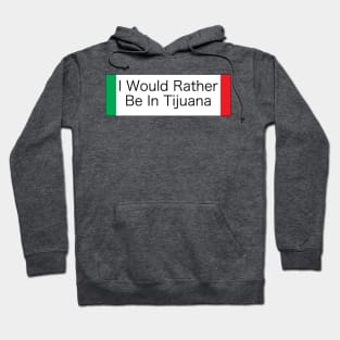 I WOULD RATHER BE IN TIJUANA Hoodie